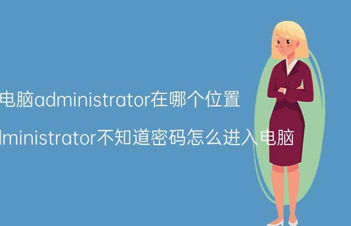 电脑administrator在哪个位置 电脑administrator不知道密码怎么进入电脑？